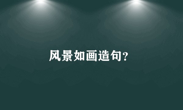 风景如画造句？