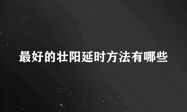 最好的壮阳延时方法有哪些