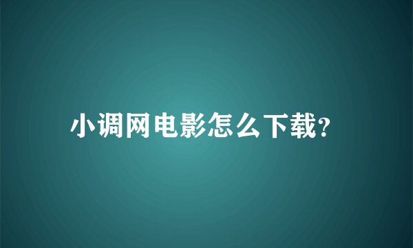 小调网电影怎么下载？
