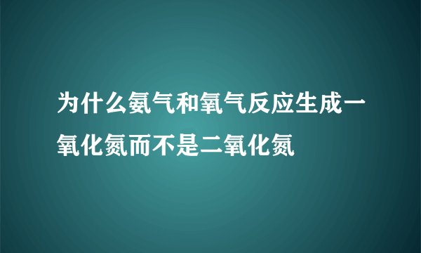 为什么氨气和氧气反应生成一氧化氮而不是二氧化氮