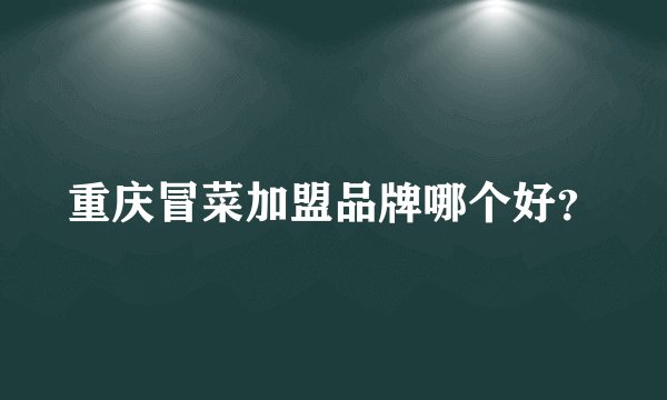 重庆冒菜加盟品牌哪个好？