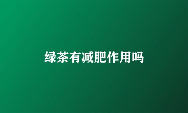绿茶有减肥作用吗