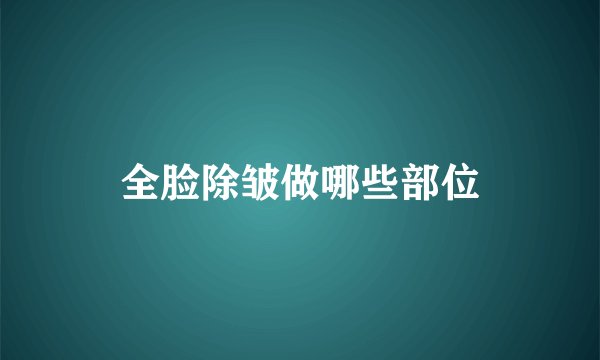 全脸除皱做哪些部位