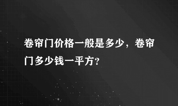 卷帘门价格一般是多少,卷帘门多少钱一平方?