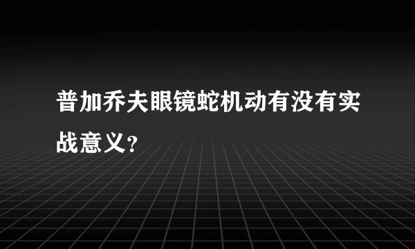 普加乔夫眼镜蛇机动有没有实战意义？