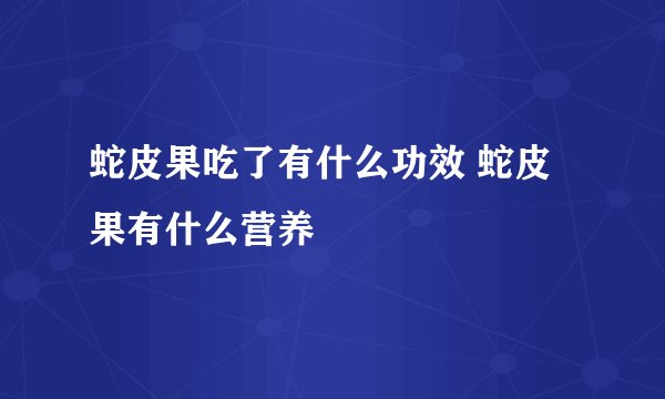 蛇皮果吃了有什么功效 蛇皮果有什么营养