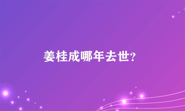 姜桂成哪年去世？