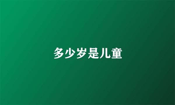 多少岁是儿童