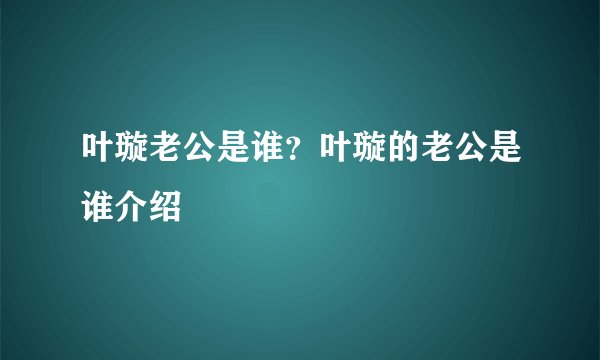 叶璇老公是谁？叶璇的老公是谁介绍