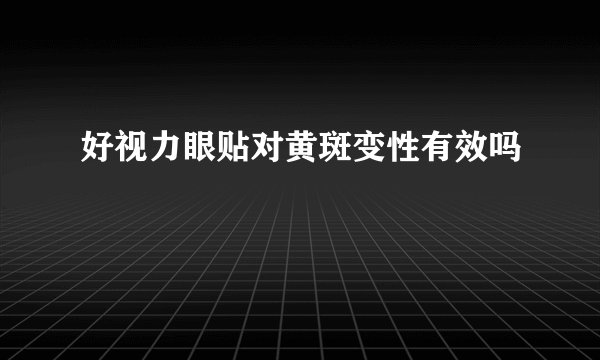 好视力眼贴对黄斑变性有效吗