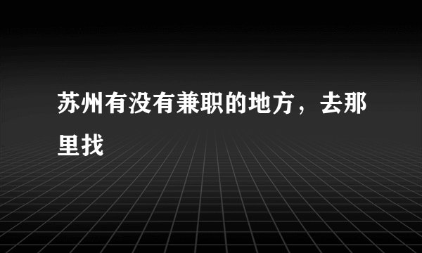 苏州有没有兼职的地方，去那里找
