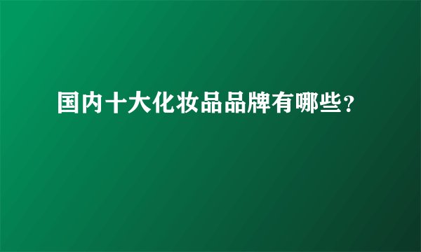 国内十大化妆品品牌有哪些？