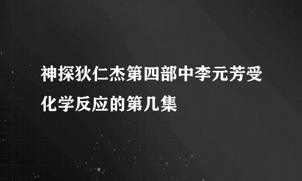 神探狄仁杰第四部中李元芳受化学反应的第几集