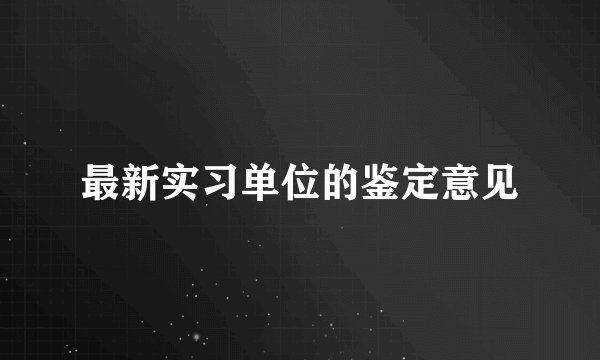 最新实习单位的鉴定意见