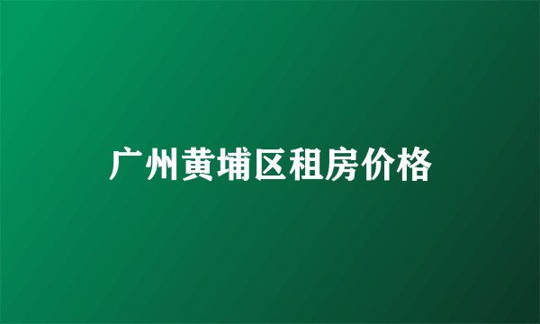 广州黄埔区租房价格