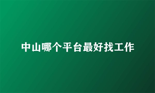 中山哪个平台最好找工作
