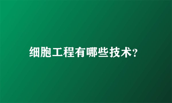 细胞工程有哪些技术？