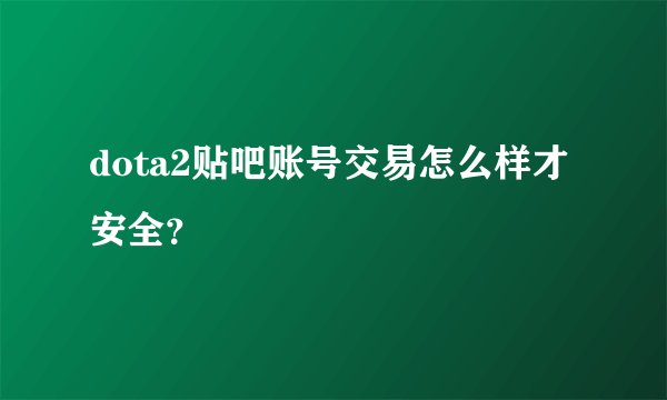 dota2贴吧账号交易怎么样才安全？