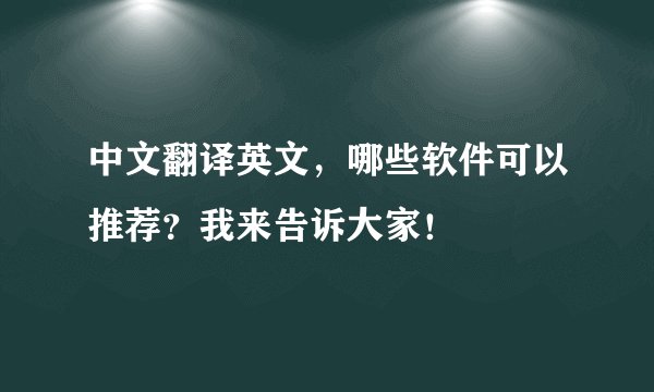 中文翻译英文，哪些软件可以推荐？我来告诉大家！