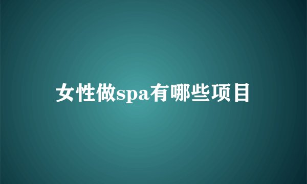 女性做spa有哪些项目