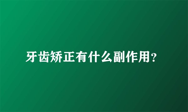 牙齿矫正有什么副作用？