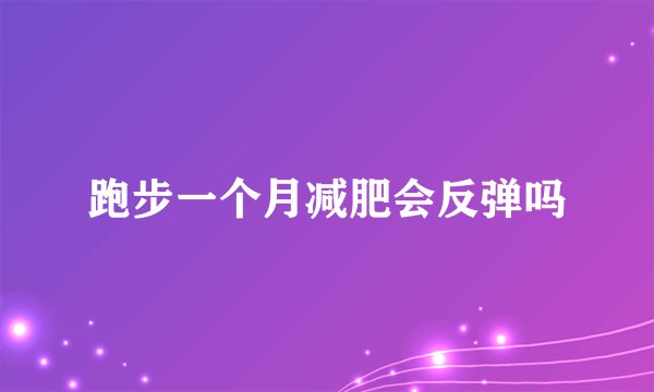 跑步一个月减肥会反弹吗