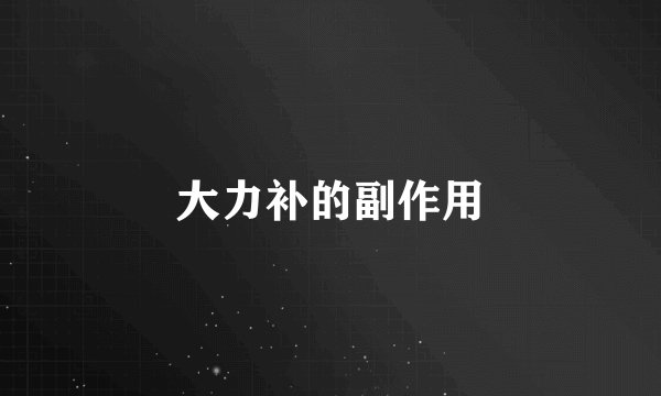 大力补的副作用