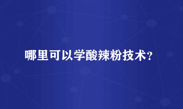 哪里可以学酸辣粉技术？