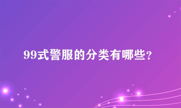 99式警服的分类有哪些？