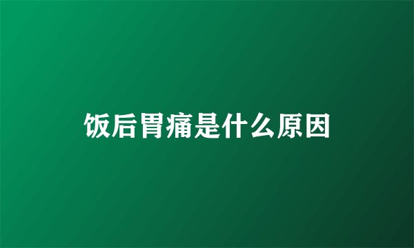 饭后胃痛是什么原因