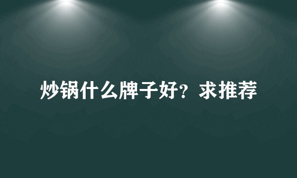 炒锅什么牌子好？求推荐