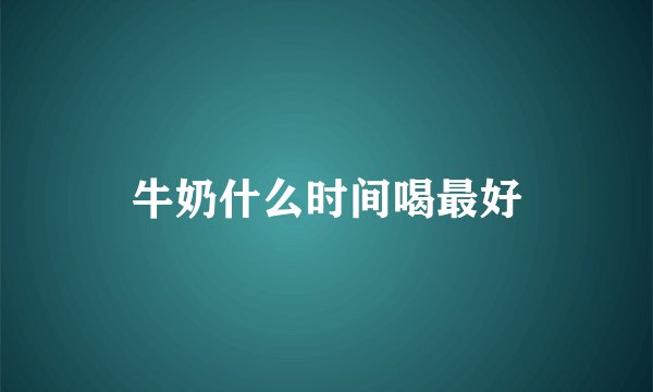 牛奶什么时间喝最好