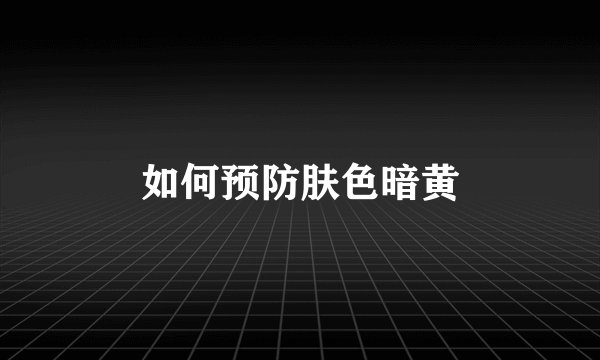 如何预防肤色暗黄
