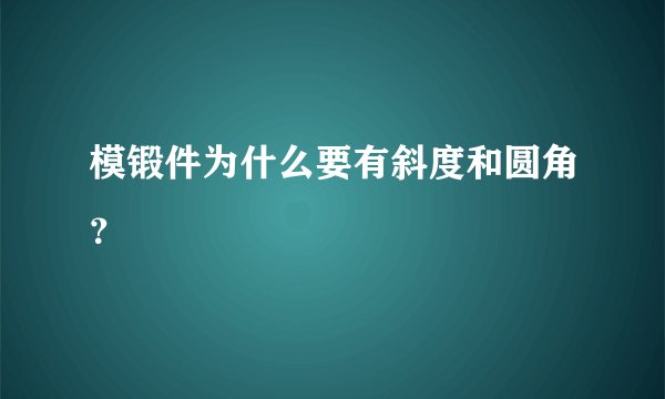 模锻件为什么要有斜度和圆角？