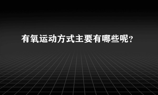 有氧运动方式主要有哪些呢？