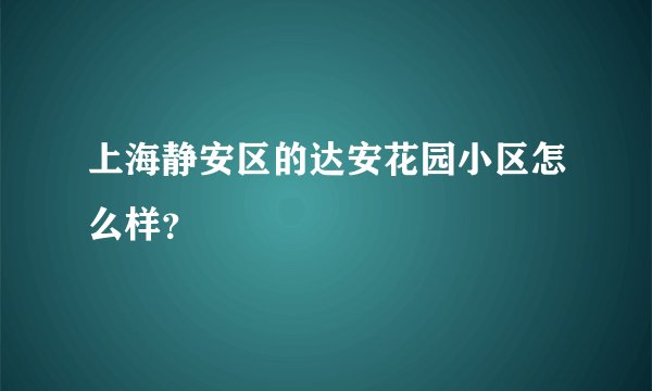 上海静安区的达安花园小区怎么样?