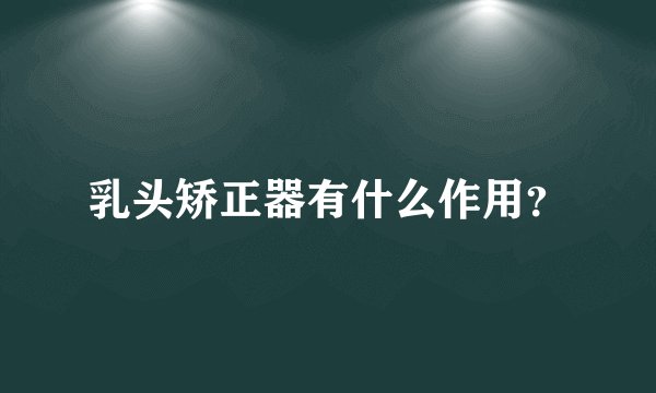 乳头矫正器有什么作用？