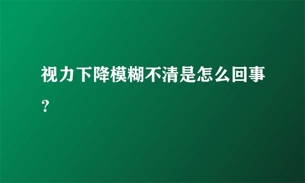 视力下降模糊不清是怎么回事？