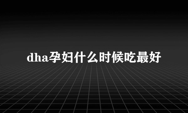 dha孕妇什么时候吃最好