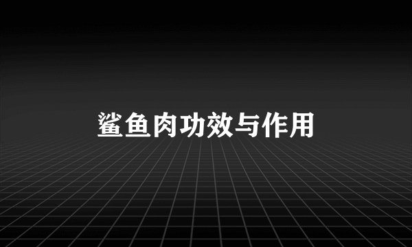 鲨鱼肉功效与作用