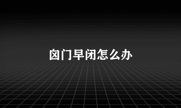 囟门早闭怎么办