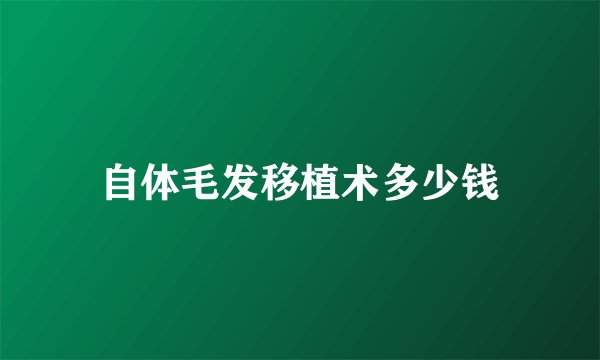 自体毛发移植术多少钱