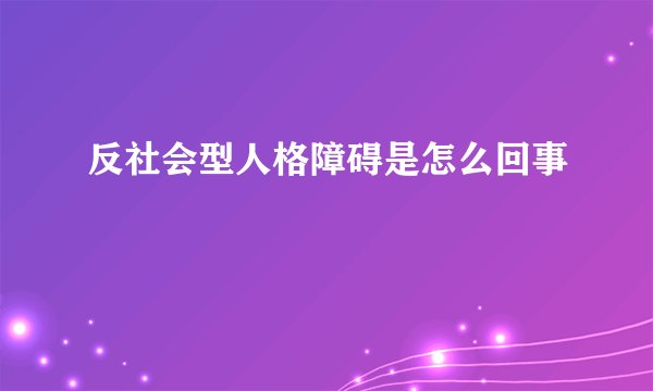 反社会型人格障碍是怎么回事