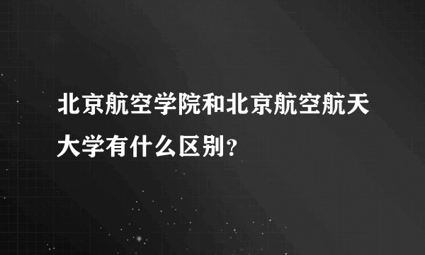 北京航空学院和北京航空航天大学有什么区别？