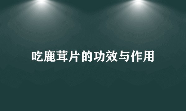 吃鹿茸片的功效与作用