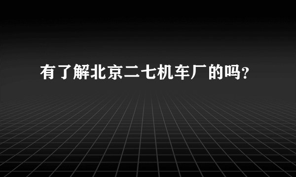 有了解北京二七机车厂的吗?