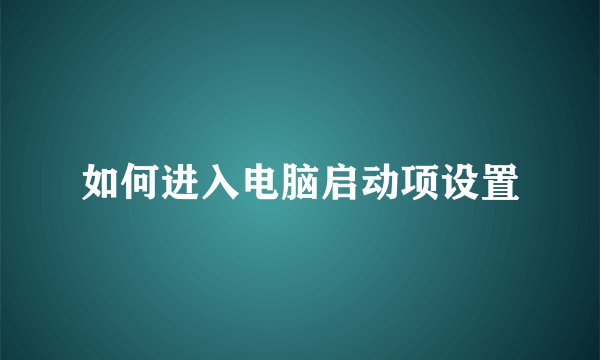 如何进入电脑启动项设置