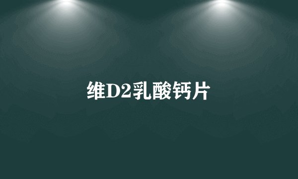 维D2乳酸钙片