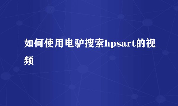 如何使用电驴搜索hpsart的视频