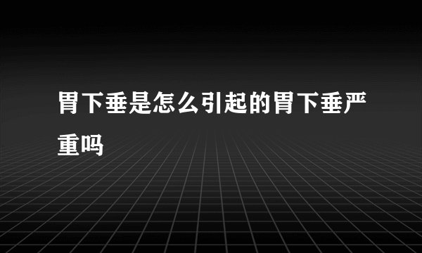 胃下垂是怎么引起的胃下垂严重吗
